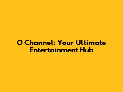 O Channel: Your Ultimate Entertainment Hub