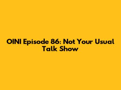 OINI Episode 86: Not Your Usual Talk Show
