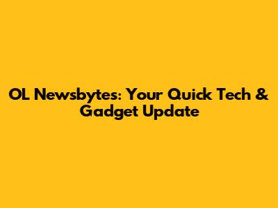 OL Newsbytes: Your Quick Tech & Gadget Update