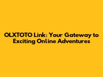OLXTOTO Link: Your Gateway to Exciting Online Adventures