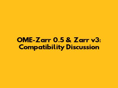 OME-Zarr 0.5 & Zarr v3: Compatibility Discussion