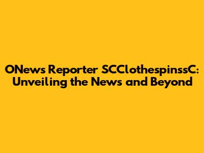 ONews Reporter SCClothespinssC: Unveiling the News and Beyond