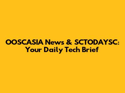 OOSCASIA News & SCTODAYSC: Your Daily Tech Brief
