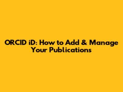 ORCID iD: How to Add & Manage Your Publications