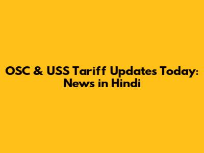 OSC & USS Tariff Updates Today: News in Hindi