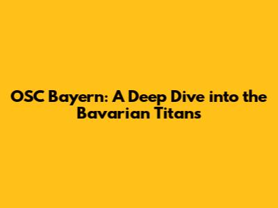 OSC Bayern: A Deep Dive into the Bavarian Titans
