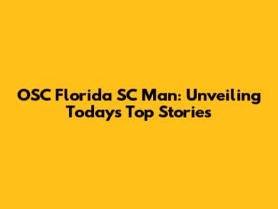 OSC Florida SC Man: Unveiling Today's Top Stories