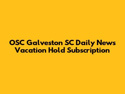 OSC Galveston SC Daily News Vacation Hold Subscription