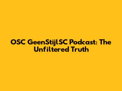 OSC GeenStijlSC Podcast: The Unfiltered Truth