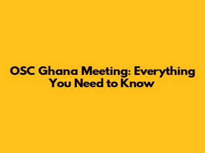 OSC Ghana Meeting: Everything You Need to Know