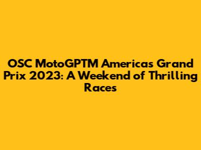 OSC MotoGPTM Americas Grand Prix 2023: A Weekend of Thrilling Races