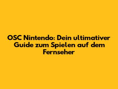OSC Nintendo: Dein ultimativer Guide zum Spielen auf dem Fernseher