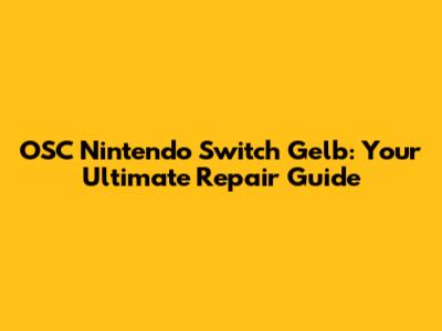 OSC Nintendo Switch Gelb: Your Ultimate Repair Guide