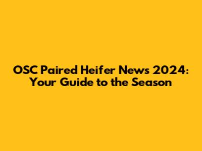 OSC Paired Heifer News 2024: Your Guide to the Season