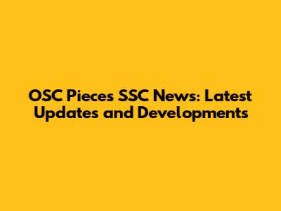 OSC Pieces SSC News: Latest Updates and Developments
