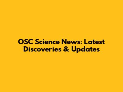 OSC Science News: Latest Discoveries & Updates