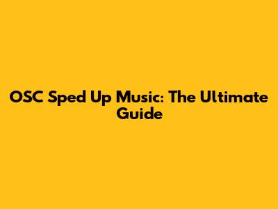 OSC Sped Up Music: The Ultimate Guide
