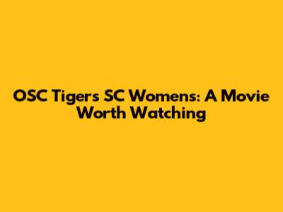 OSC Tigers SC Women's: A Movie Worth Watching