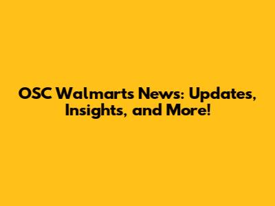 OSC Walmart's News: Updates, Insights, and More!