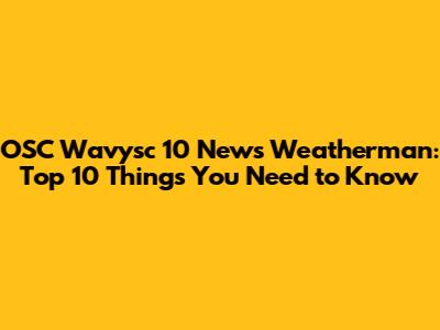 OSC Wavysc 10 News Weatherman: Top 10 Things You Need to Know