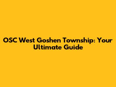 OSC West Goshen Township: Your Ultimate Guide