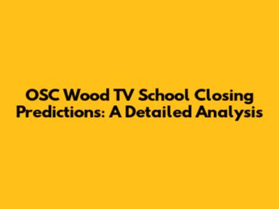 OSC Wood TV School Closing Predictions: A Detailed Analysis