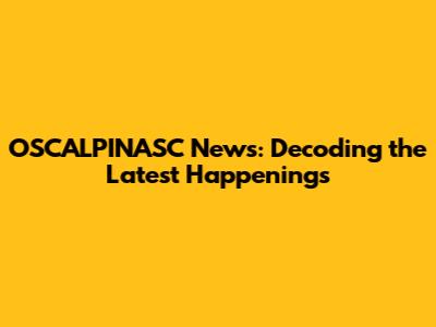 OSCALPINASC News: Decoding the Latest Happenings
