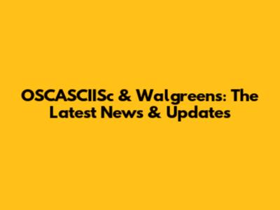 OSCASCIISc & Walgreens: The Latest News & Updates