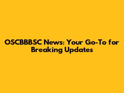OSCBBBSC News: Your Go-To for Breaking Updates