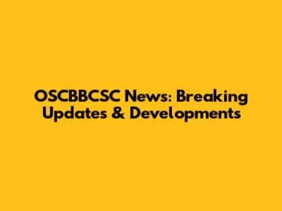 OSCBBCSC News: Breaking Updates & Developments