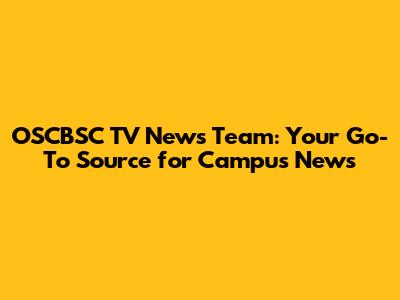 OSCBSC TV News Team: Your Go-To Source for Campus News
