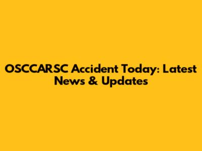 OSCCARSC Accident Today: Latest News & Updates