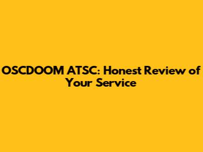 OSCDOOM ATSC: Honest Review of Your Service