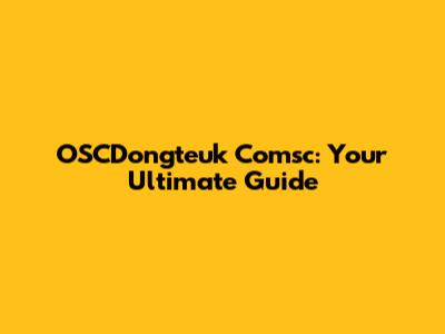 OSCDongteuk Comsc: Your Ultimate Guide