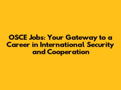 OSCE Jobs: Your Gateway to a Career in International Security and Cooperation