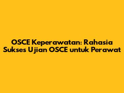 OSCE Keperawatan: Rahasia Sukses Ujian OSCE untuk Perawat