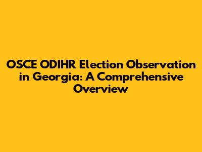 OSCE ODIHR Election Observation in Georgia: A Comprehensive Overview