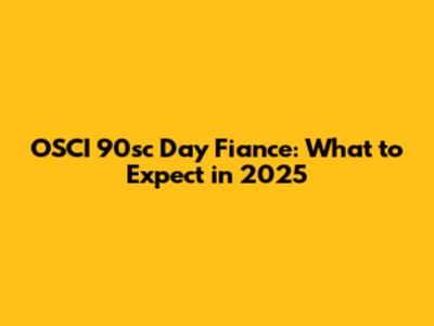 OSCI 90sc Day Fiance: What to Expect in 2025