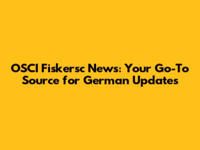 OSCI Fiskersc News: Your Go-To Source for German Updates