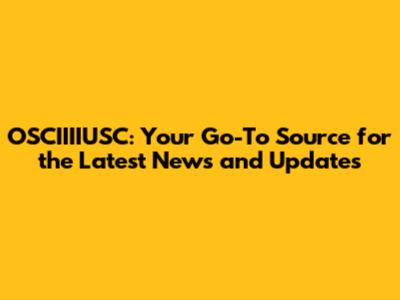 OSCIIIIUSC: Your Go-To Source for the Latest News and Updates