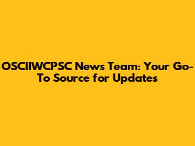 OSCIIWCPSC News Team: Your Go-To Source for Updates