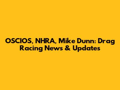 OSCIOS, NHRA, Mike Dunn: Drag Racing News & Updates