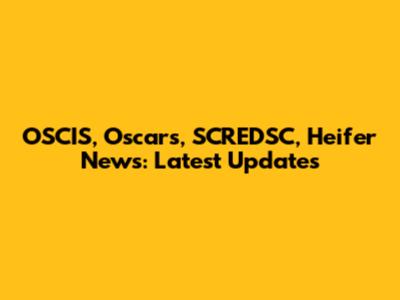 OSCIS, Oscars, SCREDSC, Heifer News: Latest Updates
