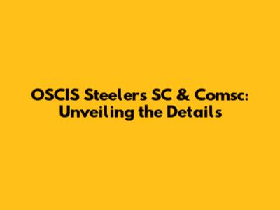 OSCIS Steelers SC & Comsc: Unveiling the Details
