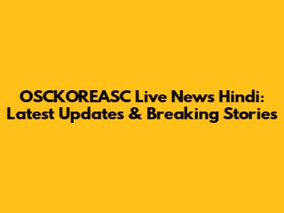 OSCKOREASC Live News Hindi: Latest Updates & Breaking Stories