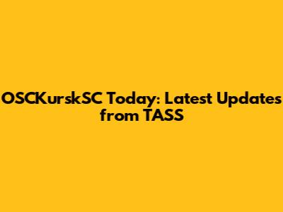 OSCKurskSC Today: Latest Updates from TASS
