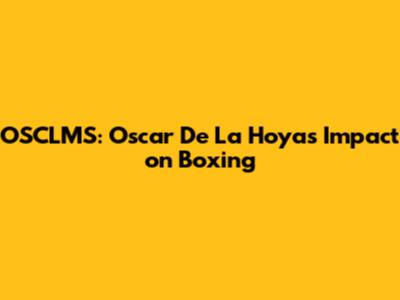 OSCLMS: Oscar De La Hoya's Impact on Boxing