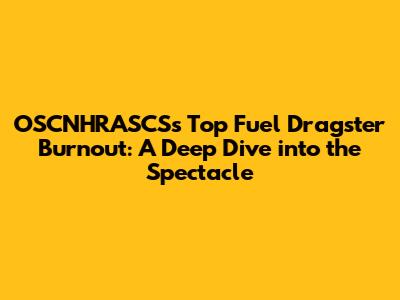 OSCNHRASCS's Top Fuel Dragster Burnout: A Deep Dive into the Spectacle