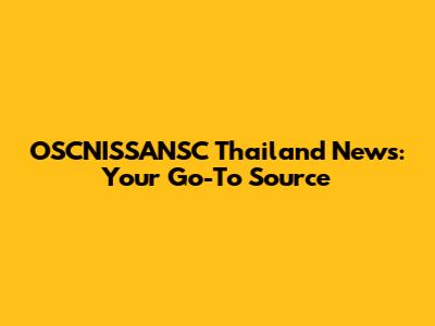 OSCNISSANSC Thailand News: Your Go-To Source