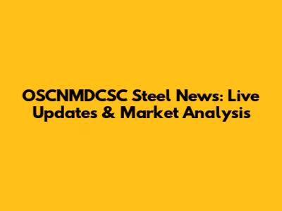OSCNMDCSC Steel News: Live Updates & Market Analysis